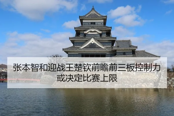 张本智和迎战王楚钦前瞻前三板控制力或决定比赛上限