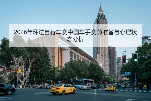 2026年环法自行车赛中国车手赛前准备与心理状态分析