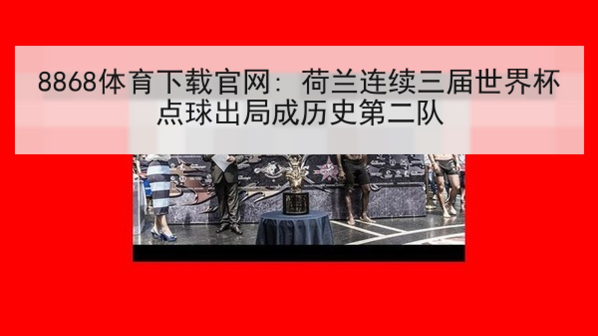 8868体育下载官网: 荷兰连续三届世界杯点球出局成历史第二队