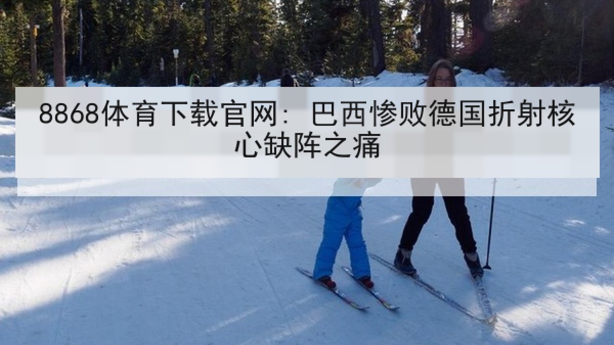 8868体育下载官网: 巴西惨败德国折射核心缺阵之痛 8868体育下载官网: 巴西惨败德国折射核心缺阵之痛