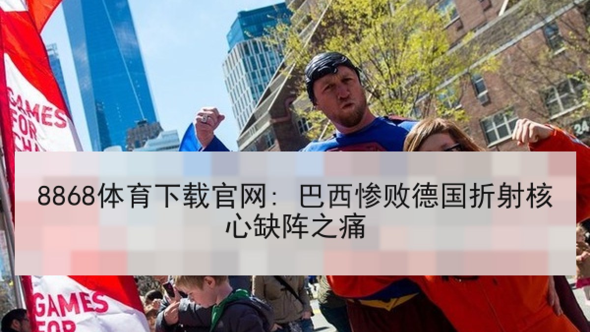 8868体育下载官网: 巴西惨败德国折射核心缺阵之痛 8868体育下载官网: 巴西惨败德国折射核心缺阵之痛