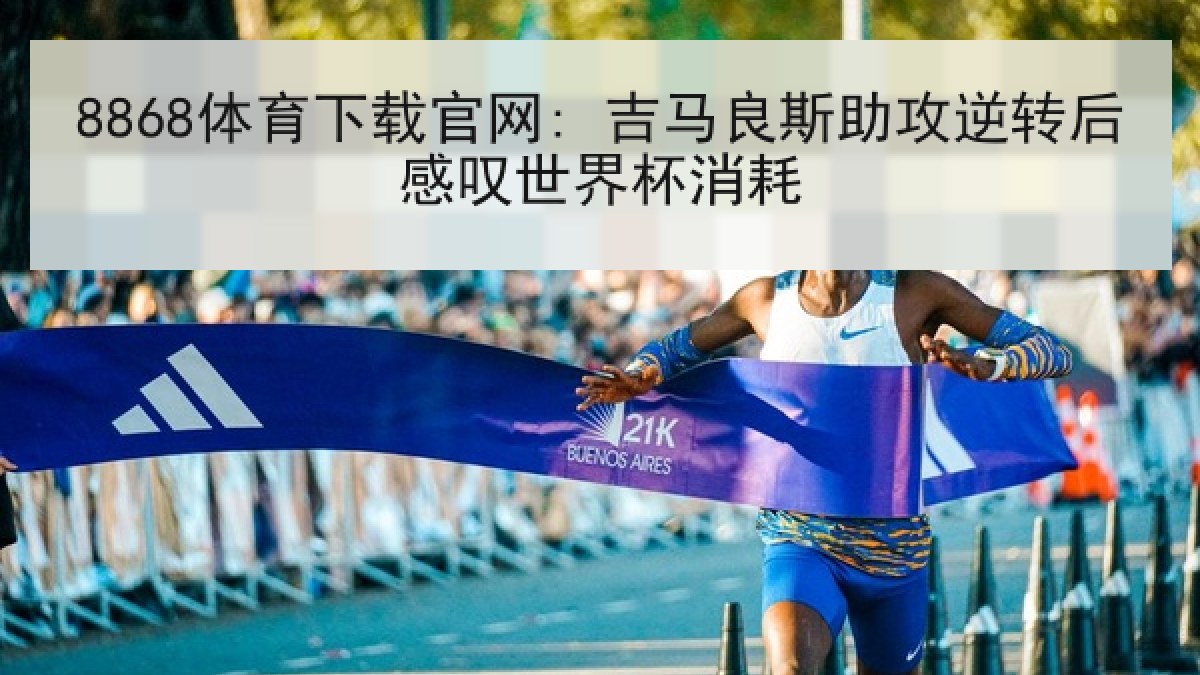 8868体育下载官网: 吉马良斯助攻逆转后感叹世界杯消耗