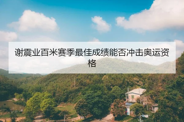 谢震业百米赛季最佳成绩能否冲击奥运资格