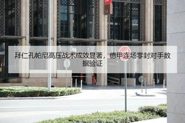 拜仁孔帕尼高压战术成效显著，德甲连场零封对手数据验证