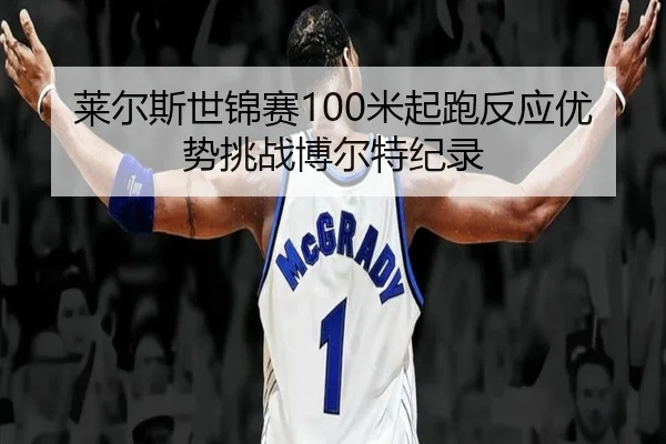 莱尔斯世锦赛100米起跑反应优势挑战博尔特纪录