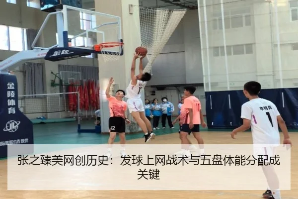 张之臻美网创历史：发球上网战术与五盘体能分配成关键