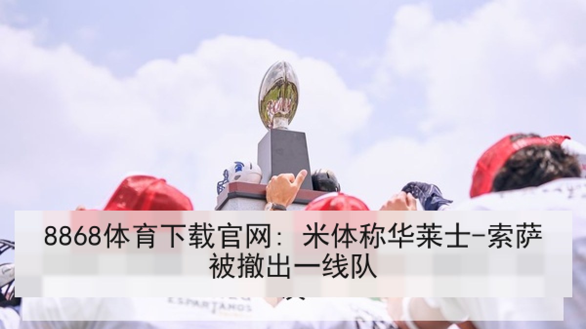 8868体育下载官网: 米体称华莱士-索萨被撤出一线队