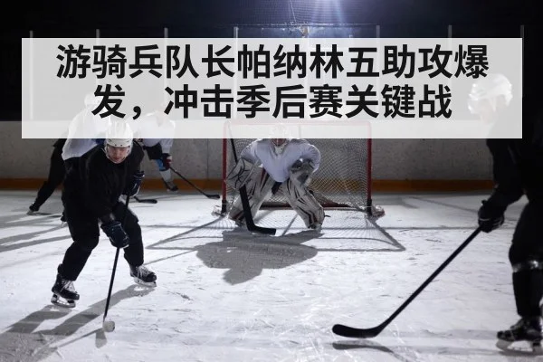 游骑兵队长帕纳林五助攻爆发，冲击季后赛关键战