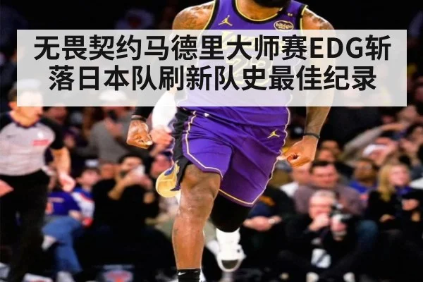 无畏契约马德里大师赛EDG斩落日本队刷新队史最佳纪录