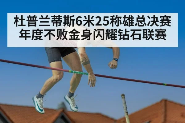 杜普兰蒂斯6米25称雄总决赛 年度不败金身闪耀钻石联赛