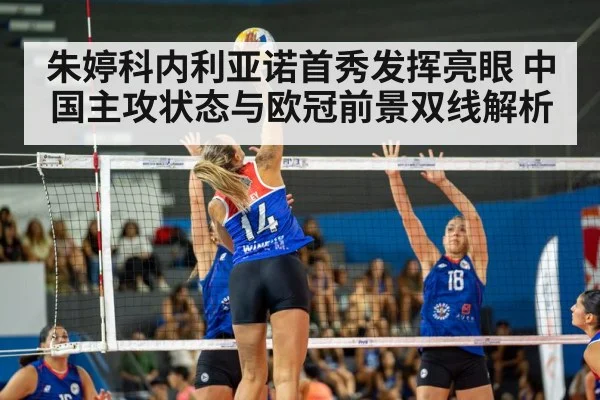 朱婷科内利亚诺首秀发挥亮眼 中国主攻状态与欧冠前景双线解析