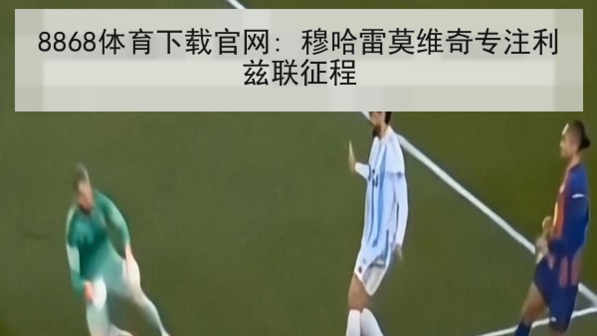 8868体育下载官网: 穆哈雷莫维奇专注利兹联征程